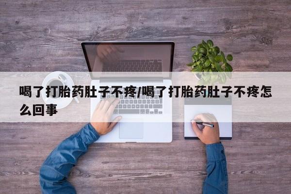 药流药怎么买喝了打胎药肚子不疼/喝了打胎药肚子不疼怎么回事