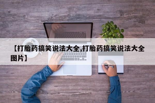 药流药怎么买【打胎药搞笑说法大全,打胎药搞笑说法大全图片】