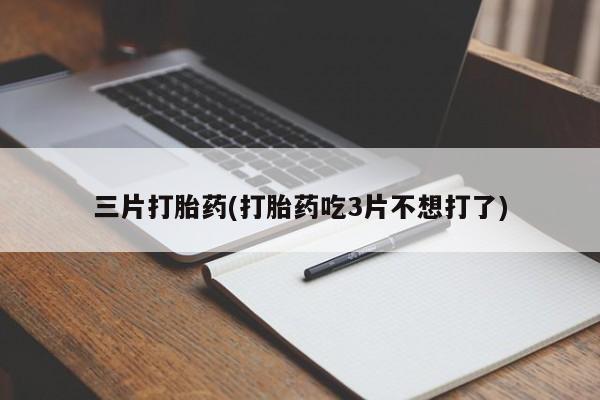 药流药怎么买三片打胎药(打胎药吃3片不想打了)