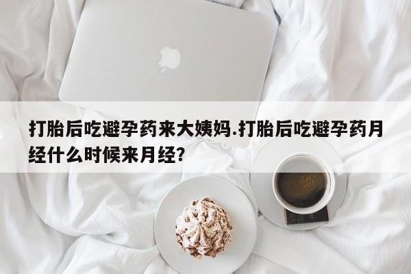 药流药怎么买打胎后吃避孕药来大姨妈.打胎后吃避孕药月经什么时候来月经？