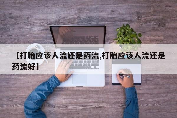 药流药怎么买【打胎应该人流还是药流,打胎应该人流还是药流好】
