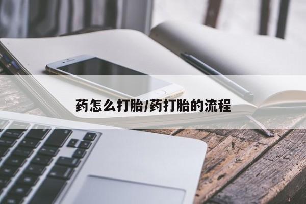 药流药怎么买药怎么打胎/药打胎的流程