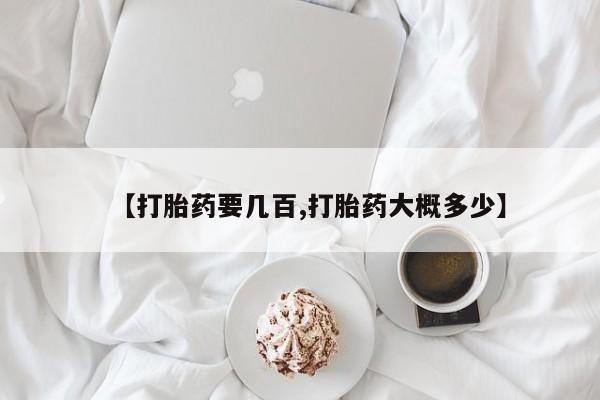 药流药怎么买【打胎药要几百,打胎药大概多少】