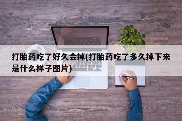 药流药怎么买打胎药吃了好久会掉(打胎药吃了多久掉下来是什么样子图片)