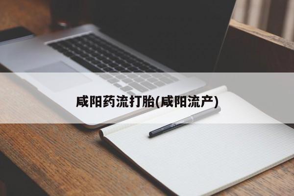 药流药怎么买咸阳药流打胎(咸阳流产)