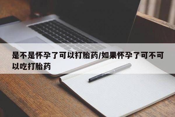 药流药怎么买是不是怀孕了可以打胎药/如果怀孕了可不可以吃打胎药