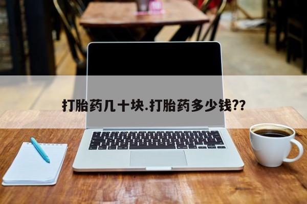 药流药怎么买打胎药几十块.打胎药多少钱?？