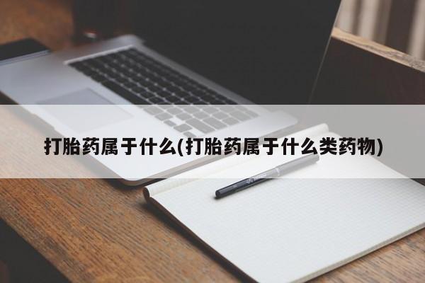 药流药怎么买打胎药属于什么(打胎药属于什么类药物)