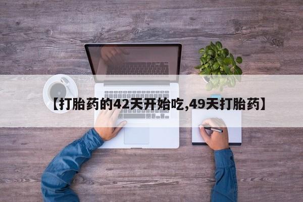 药流药怎么买【打胎药的42天开始吃,49天打胎药】