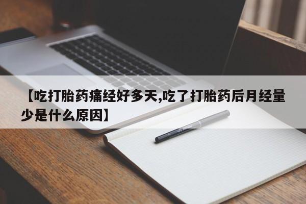 药流药怎么买【吃打胎药痛经好多天,吃了打胎药后月经量少是什么原因】