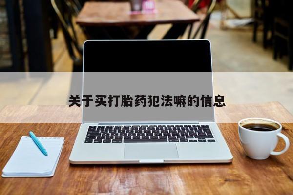 药流药怎么买关于买打胎药犯法嘛的信息