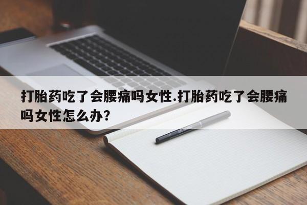 药流药怎么买打胎药吃了会腰痛吗女性.打胎药吃了会腰痛吗女性怎么办？