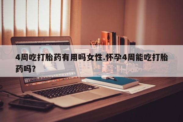 药流药怎么买4周吃打胎药有用吗女性.怀孕4周能吃打胎药吗？