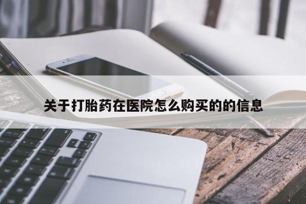 药流药怎么买关于打胎药在医院怎么购买的的信息