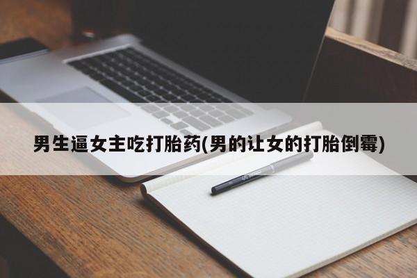 药流药怎么买男生逼女主吃打胎药(男的让女的打胎倒霉)