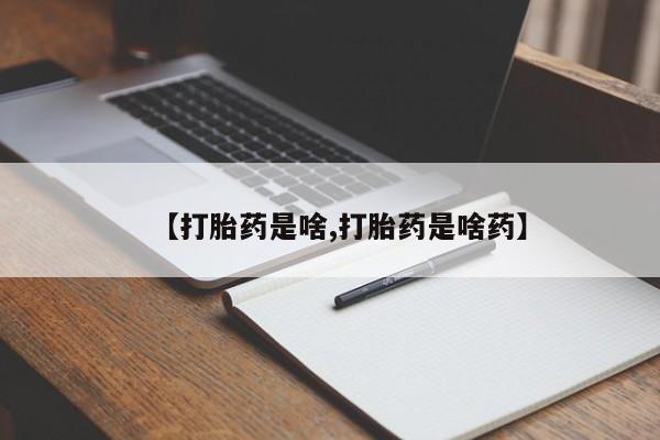 药流药怎么买【打胎药是啥,打胎药是啥药】