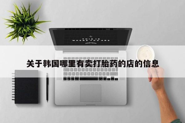 药流药怎么买关于韩国哪里有卖打胎药的店的信息