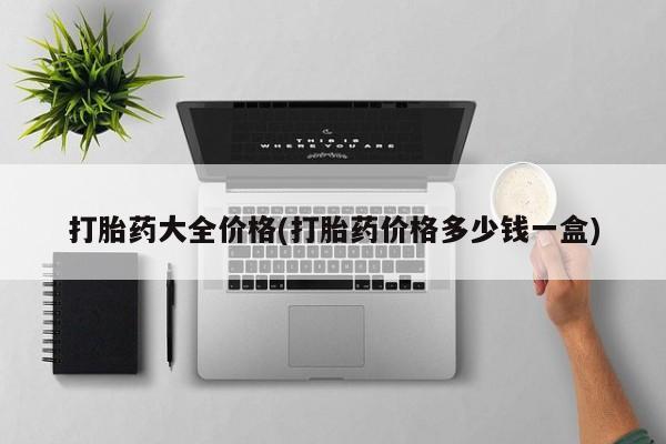 药流药怎么买打胎药大全价格(打胎药价格多少钱一盒)