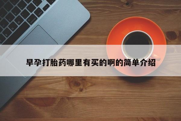 药流药怎么买早孕打胎药哪里有买的啊的简单介绍