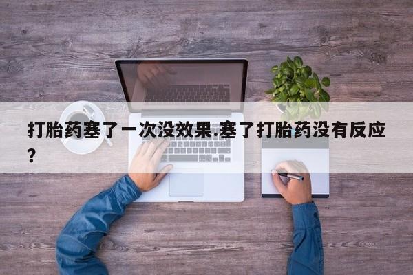 药流药怎么买打胎药塞了一次没效果.塞了打胎药没有反应？