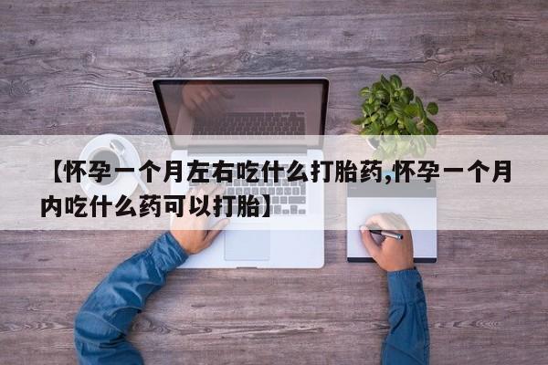 药流药怎么买【怀孕一个月左右吃什么打胎药,怀孕一个月内吃什么药可以打胎】
