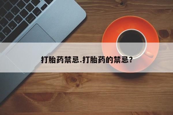药流药怎么买打胎药禁忌.打胎药的禁忌？