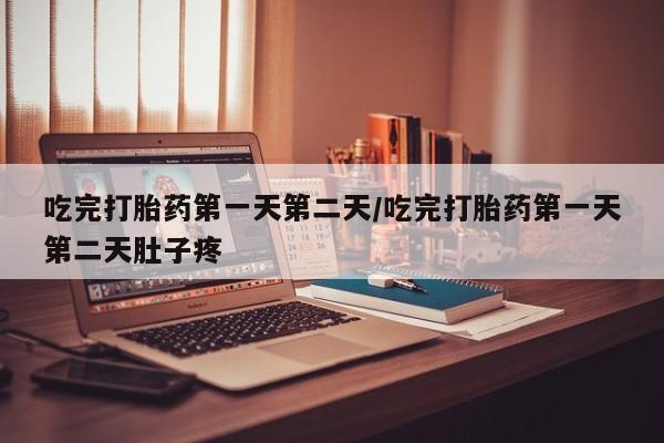 药流药怎么买吃完打胎药第一天第二天/吃完打胎药第一天第二天肚子疼