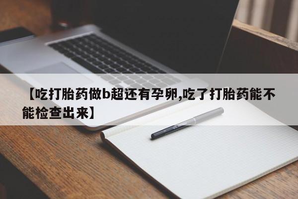 药流药怎么买【吃打胎药做b超还有孕卵,吃了打胎药能不能检查出来】