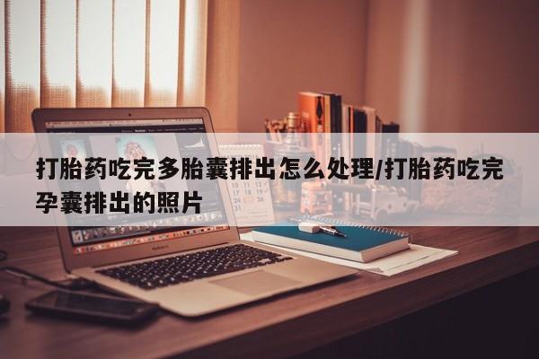 药流药怎么买打胎药吃完多胎囊排出怎么处理/打胎药吃完孕囊排出的照片