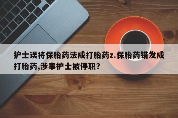 药流药怎么买护士误将保胎药法成打胎药z.保胎药错发成打胎药,涉事护士被停职？