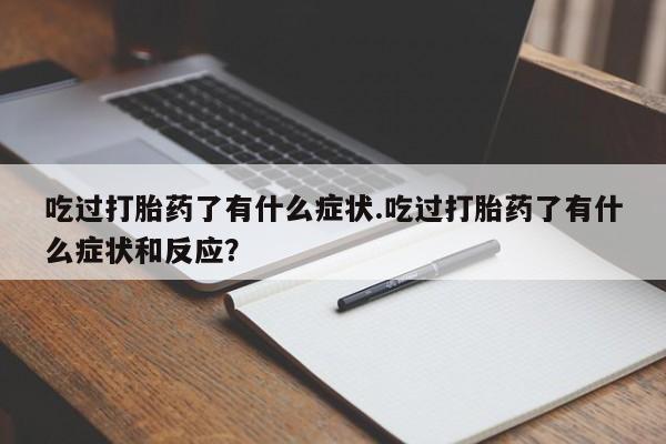 药流药怎么买吃过打胎药了有什么症状.吃过打胎药了有什么症状和反应？