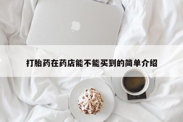 药流药怎么买打胎药在药店能不能买到的简单介绍