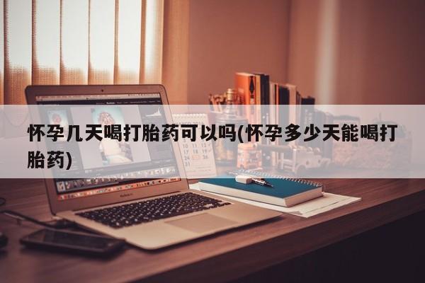 药流药怎么买怀孕几天喝打胎药可以吗(怀孕多少天能喝打胎药)