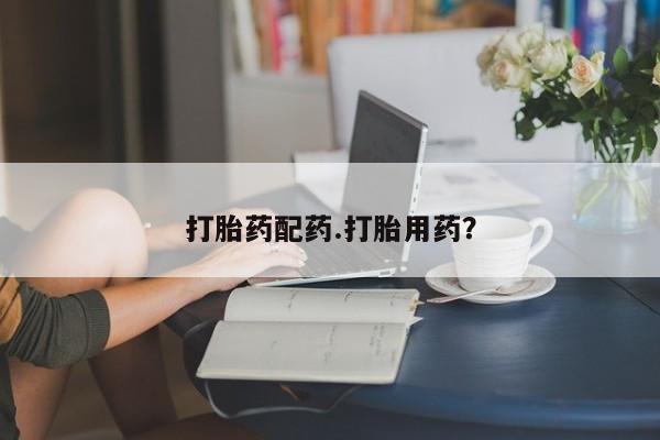 药流药怎么买打胎药配药.打胎用药？