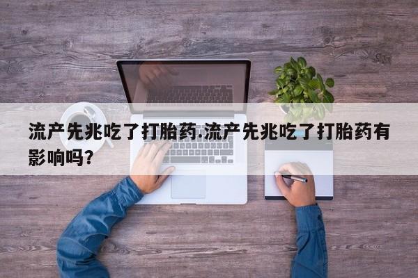 药流药怎么买流产先兆吃了打胎药.流产先兆吃了打胎药有影响吗?