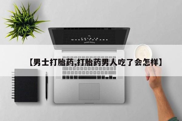 药流药怎么买【男士打胎药,打胎药男人吃了会怎样】