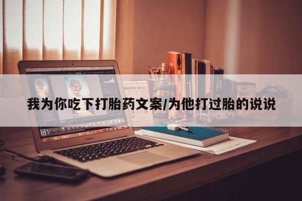 药流药怎么买我为你吃下打胎药文案/为他打过胎的说说