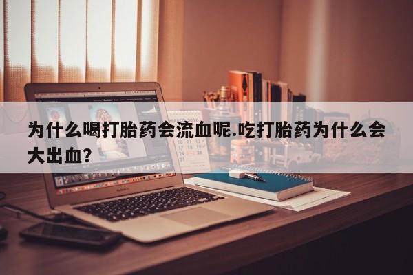 药流药怎么买为什么喝打胎药会流血呢.吃打胎药为什么会大出血？