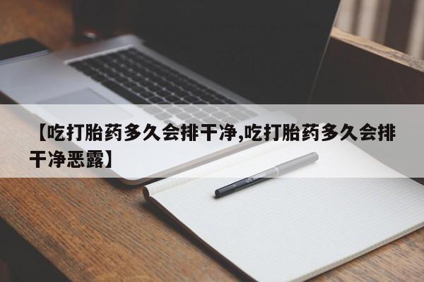药流药怎么买【吃打胎药多久会排干净,吃打胎药多久会排干净恶露】