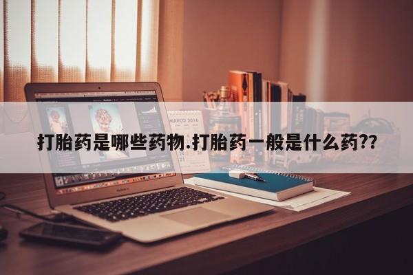 药流药怎么买打胎药是哪些药物.打胎药一般是什么药?？
