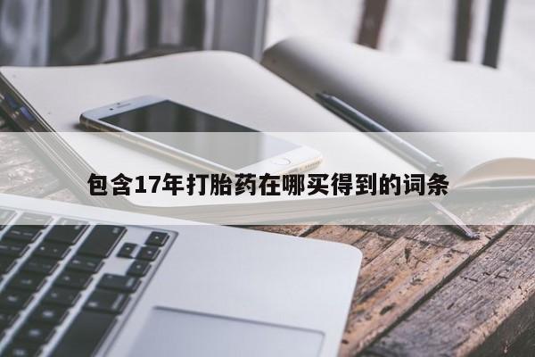 药流药怎么买包含17年打胎药在哪买得到的词条
