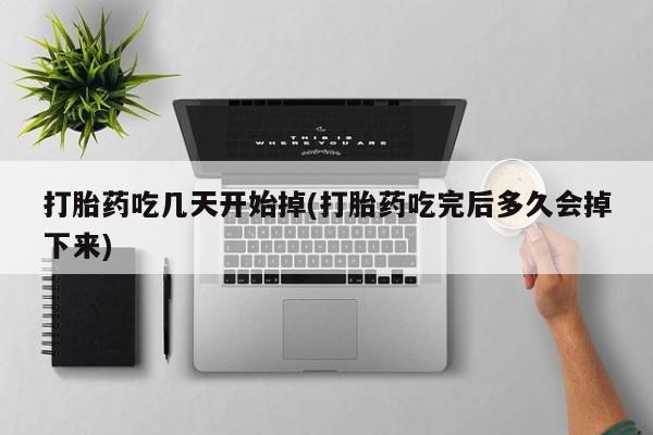 药流药怎么买打胎药吃几天开始掉(打胎药吃完后多久会掉下来)