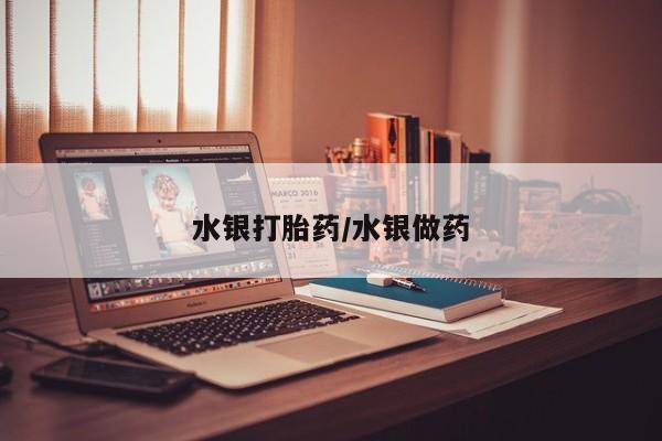 药流药怎么买水银打胎药/水银做药