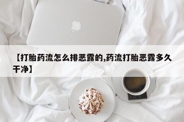 药流药怎么买【打胎药流怎么排恶露的,药流打胎恶露多久干净】
