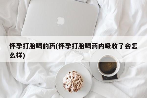 药流药怎么买怀孕打胎喝的药(怀孕打胎喝药内吸收了会怎么样)