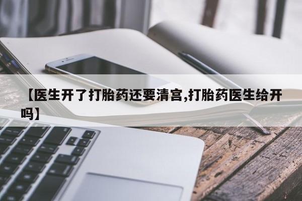 药流药怎么买【医生开了打胎药还要清宫,打胎药医生给开吗】
