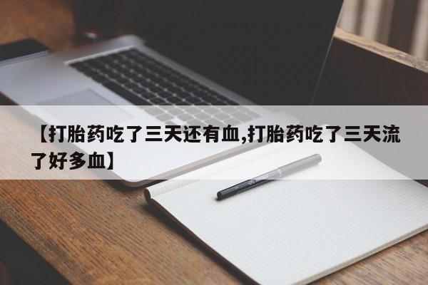 药流药怎么买【打胎药吃了三天还有血,打胎药吃了三天流了好多血】
