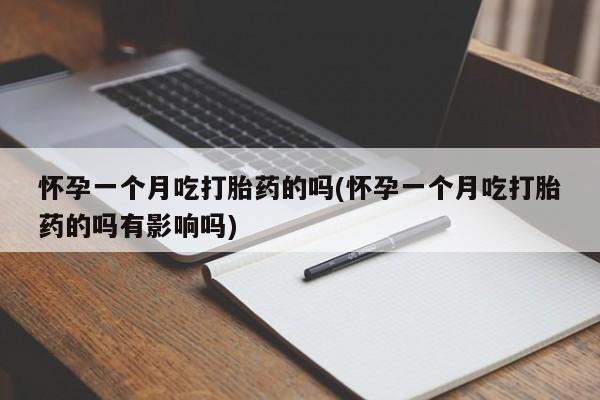 药流药怎么买怀孕一个月吃打胎药的吗(怀孕一个月吃打胎药的吗有影响吗)