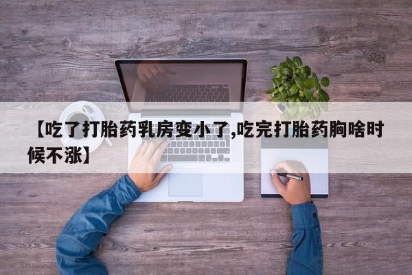 药流药怎么买【吃了打胎药乳房变小了,吃完打胎药胸啥时候不涨】