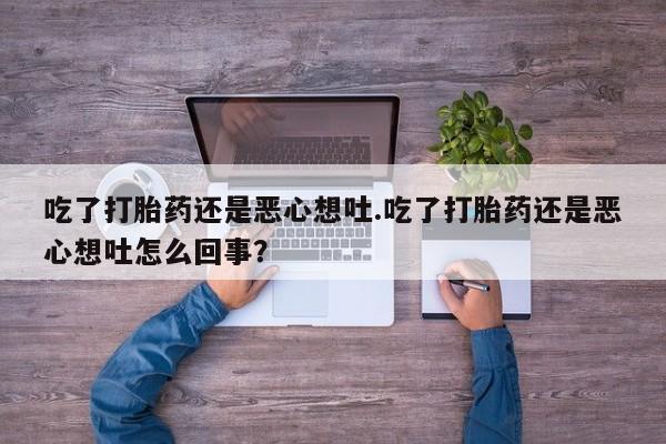 药流药怎么买吃了打胎药还是恶心想吐.吃了打胎药还是恶心想吐怎么回事？